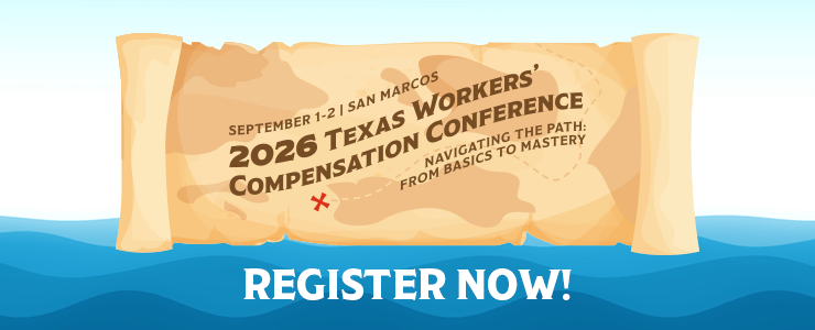 2026 Texas Workers' Compensation Conference - Navigating the Path: From Basics to Mastery. Register now.